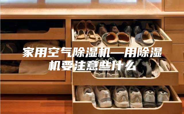 家用空气除湿机—用除湿机要注意些什么