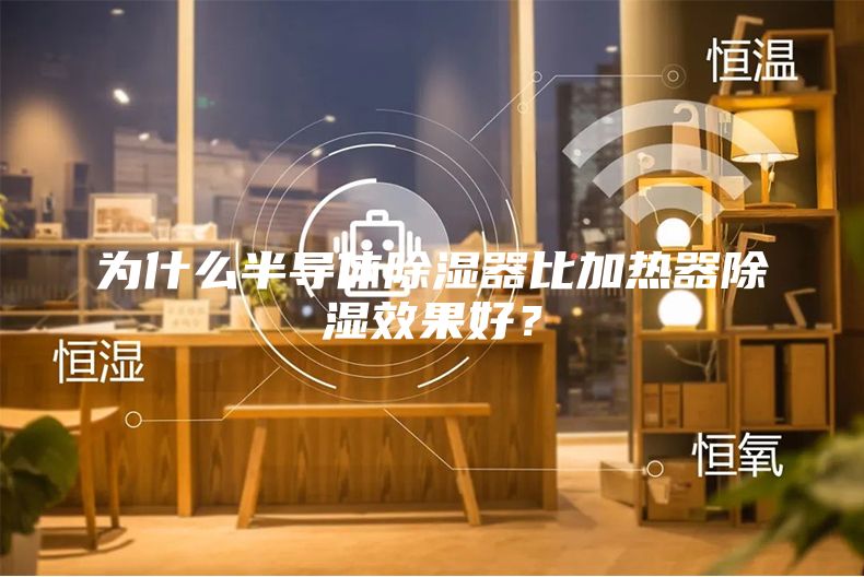 为什么半导体除湿器比加热器除湿效果好？