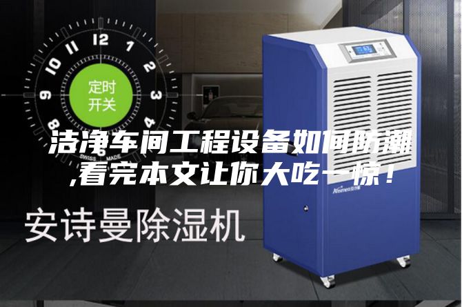 洁净车间工程设备如何防潮,看完本文让你大吃一惊！