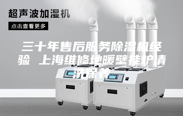 三十年售后服务除湿机经验 上海维修地暖壁挂炉清洗保养