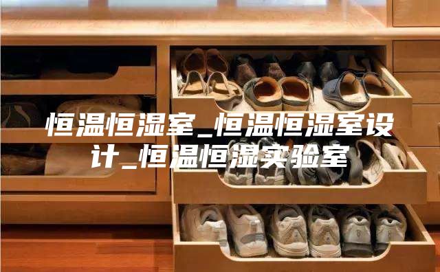 恒温恒湿室_恒温恒湿室设计_恒温恒湿实验室