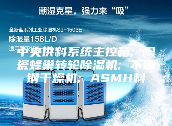 中央供料系统主控箱; 陶瓷蜂巢转轮除湿机; 不锈钢干燥机; ASMH料