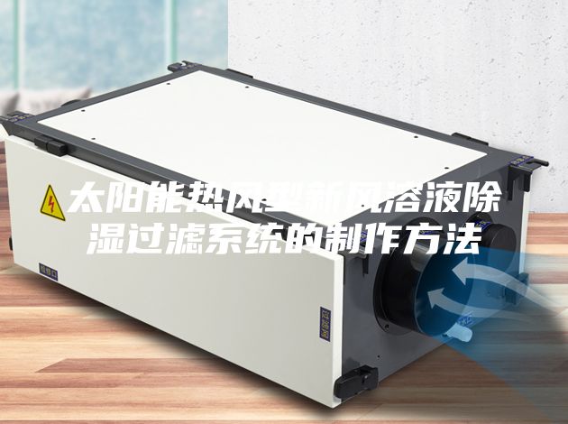 太阳能热风型新风溶液除湿过滤系统的制作方法