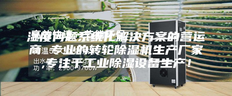湿度问题系统化解决方案的营运商 专业的转轮除湿机生产厂家,专注于工业除湿设备生产！