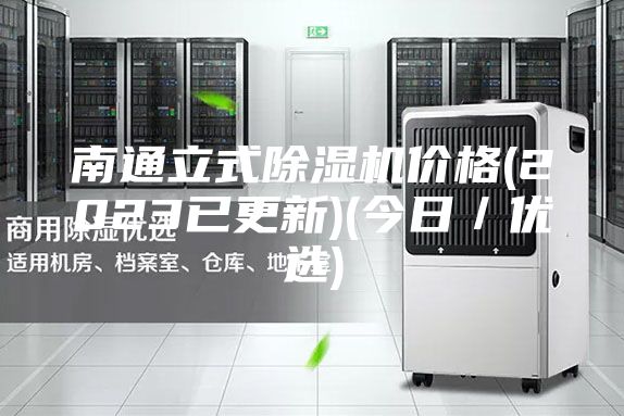 南通立式除湿机价格(2023已更新)(今日／优选)