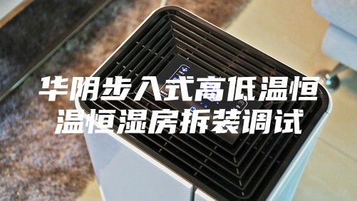 华阴步入式高低温恒温恒湿房拆装调试