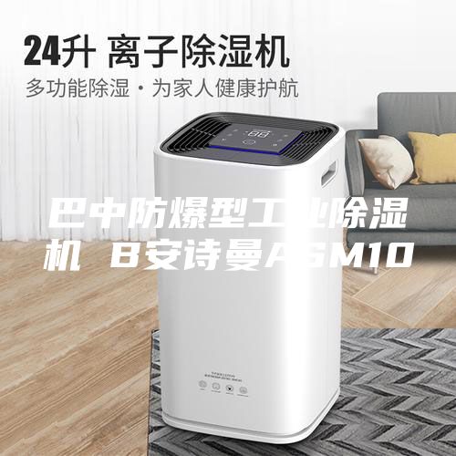 巴中防爆型工业除湿机 B安诗曼ASM10