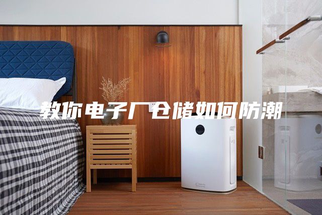 教你电子厂仓储如何防潮
