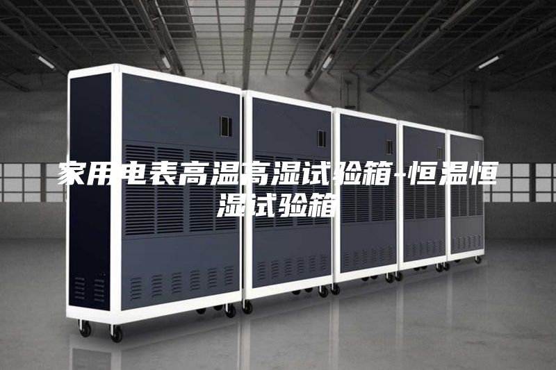 家用电表高温高湿试验箱-恒温恒湿试验箱