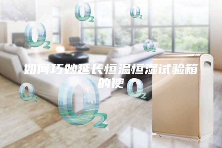 如何巧妙延长恒温恒湿试验箱的使