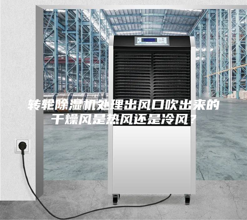 转轮除湿机处理出风口吹出来的干燥风是热风还是冷风？