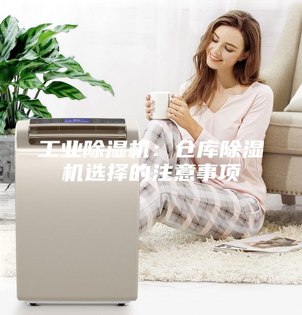 工业除湿机：仓库除湿机选择的注意事项