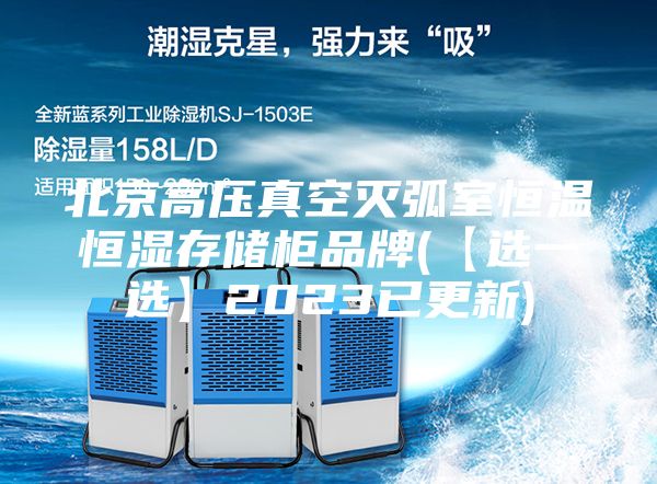 北京高压真空灭弧室恒温恒湿存储柜品牌(【选一选】2023已更新)