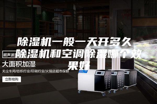 除湿机一般一天开多久 除湿机和空调除湿哪个效果好