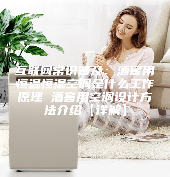 互联网常识普及：酒窖用恒温恒湿空调是什么工作原理 酒窖用空调设计方法介绍【详解】