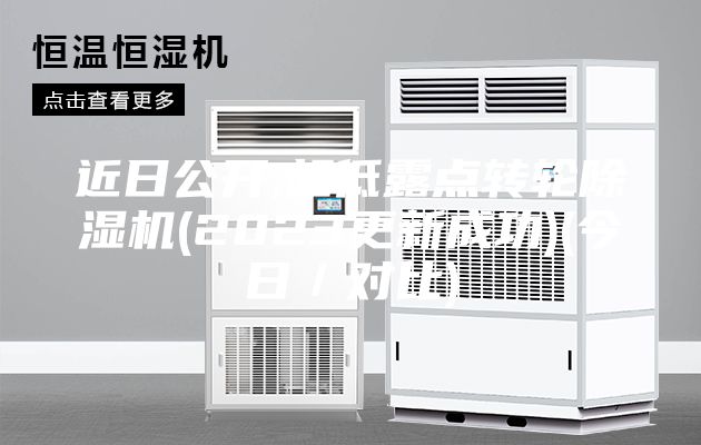 近日公开,超低露点转轮除湿机(2023更新成功)(今日／对比)