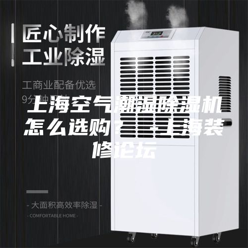 上海空气潮湿除湿机怎么选购？ -上海装修论坛