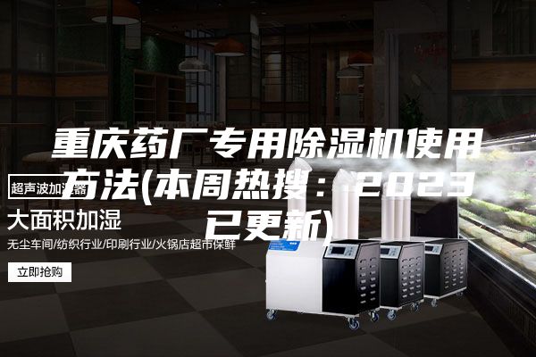 重庆药厂专用除湿机使用方法(本周热搜：2023已更新)