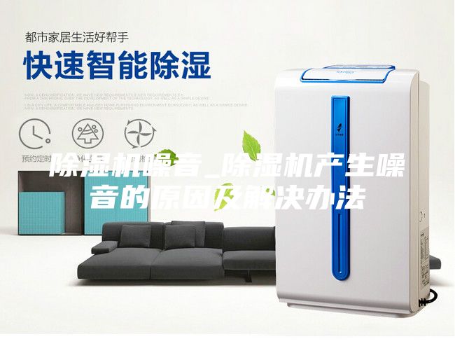 除湿机噪音_除湿机产生噪音的原因及解决办法