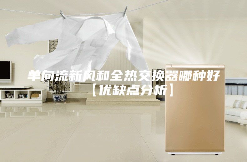 单向流新风和全热交换器哪种好【优缺点分析】
