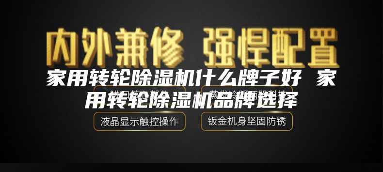 家用转轮除湿机什么牌子好 家用转轮除湿机品牌选择