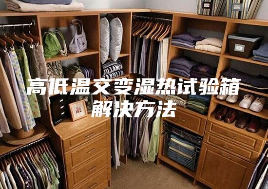 高低温交变湿热试验箱解决方法