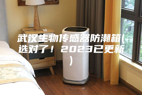 武汉生物传感器防潮箱(选对了！2023已更新)