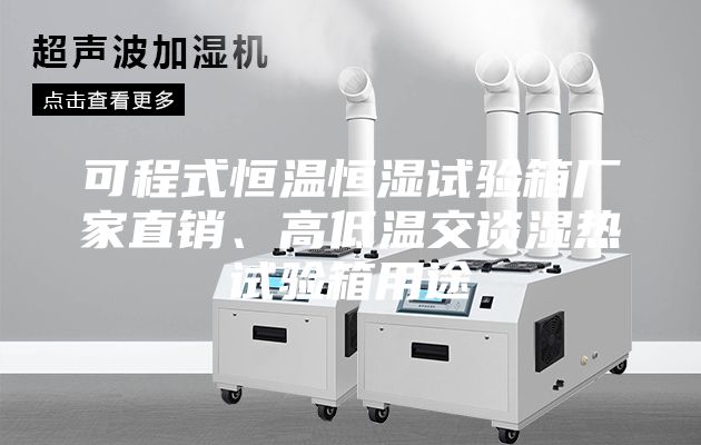 可程式恒温恒湿试验箱厂家直销、高低温交谈湿热试验箱用途