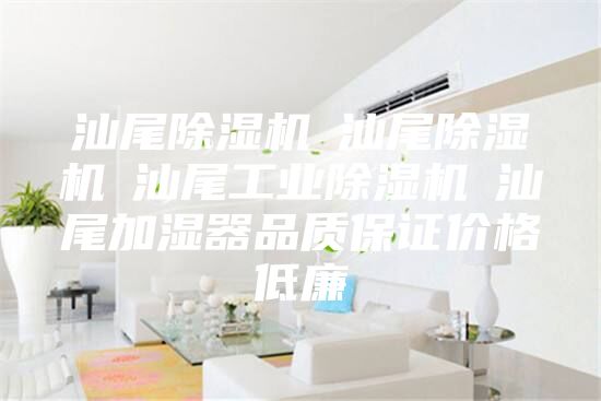 汕尾除湿机☆汕尾除湿机☆汕尾工业除湿机☆汕尾加湿器品质保证价格低廉