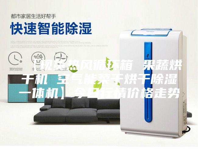【现货热风循环箱 果蔬烘干机 空气能菜干烘干除湿一体机】今日行情价格走势