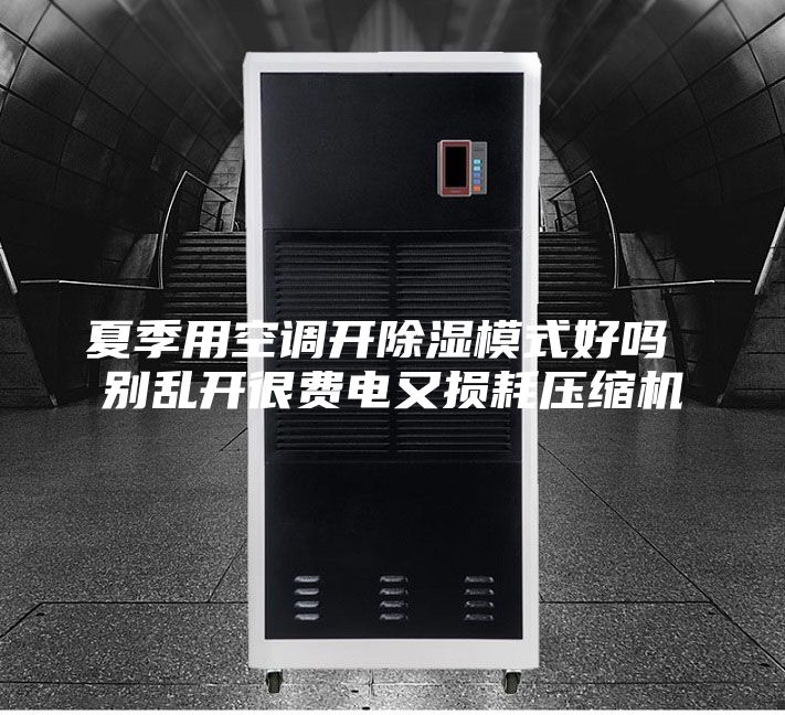 夏季用空调开除湿模式好吗 别乱开很费电又损耗压缩机