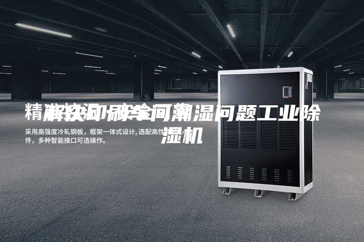 解决印刷车间潮湿问题工业除湿机