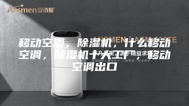 移动空调，除湿机，什么移动空调，除湿机十大工厂，移动空调出口