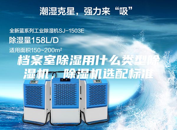 档案室除湿用什么类型除湿机，除湿机选配标准