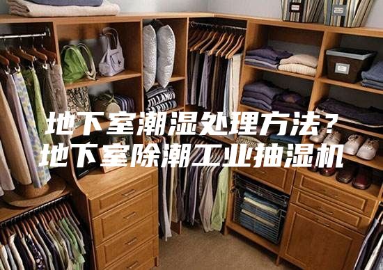 地下室潮湿处理方法？地下室除潮工业抽湿机