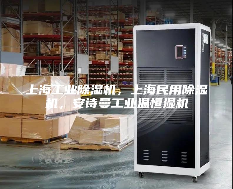 上海工业除湿机，上海民用除湿机，安诗曼工业温恒湿机