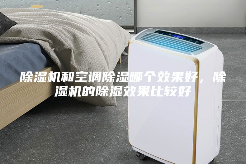除湿机和空调除湿哪个效果好，除湿机的除湿效果比较好