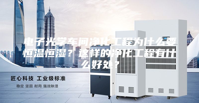 电子光学车间净化工程为什么要恒温恒湿？这样的净化工程有什么好处？