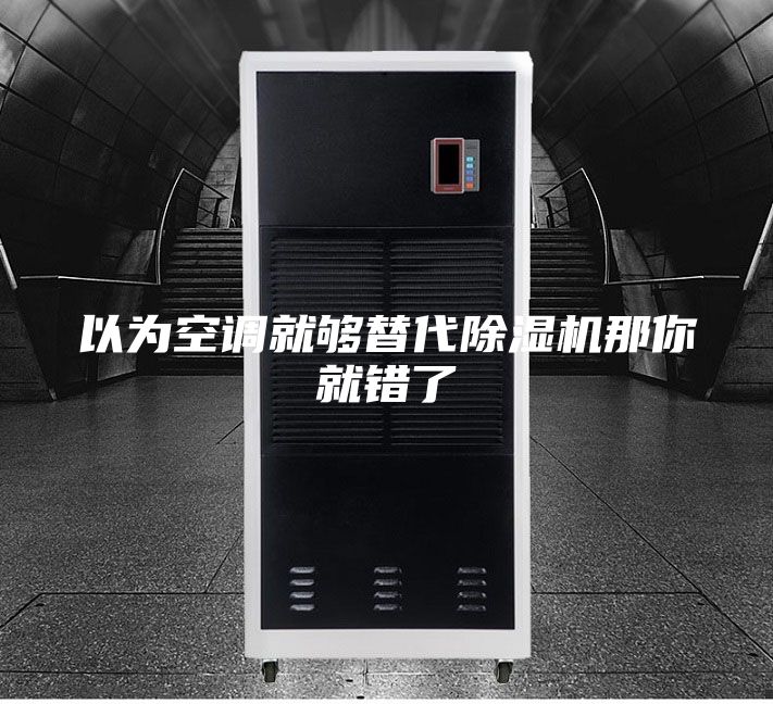 以为空调就够替代除湿机那你就错了