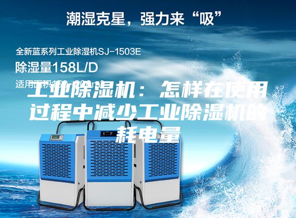 工业除湿机：怎样在使用过程中减少工业除湿机的耗电量