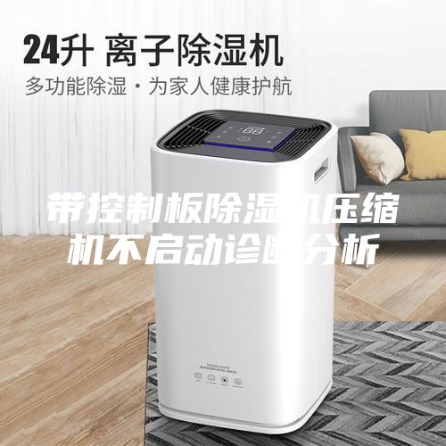 带控制板除湿机压缩机不启动诊断分析
