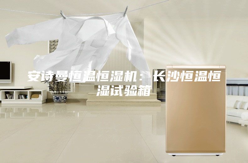 安诗曼恒温恒湿机：长沙恒温恒湿试验箱