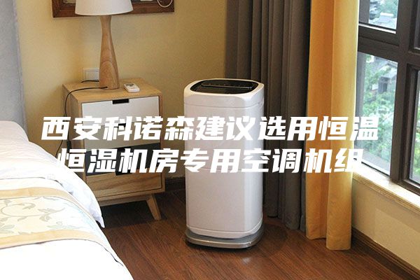 西安科诺森建议选用恒温恒湿机房专用空调机组