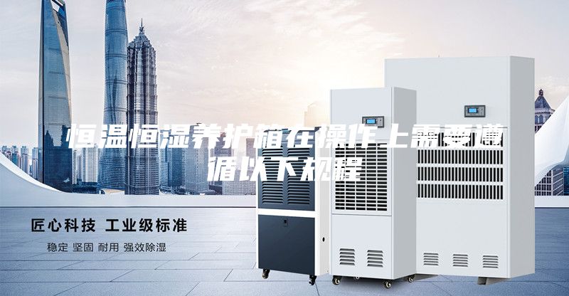 恒温恒湿养护箱在操作上需要遵循以下规程