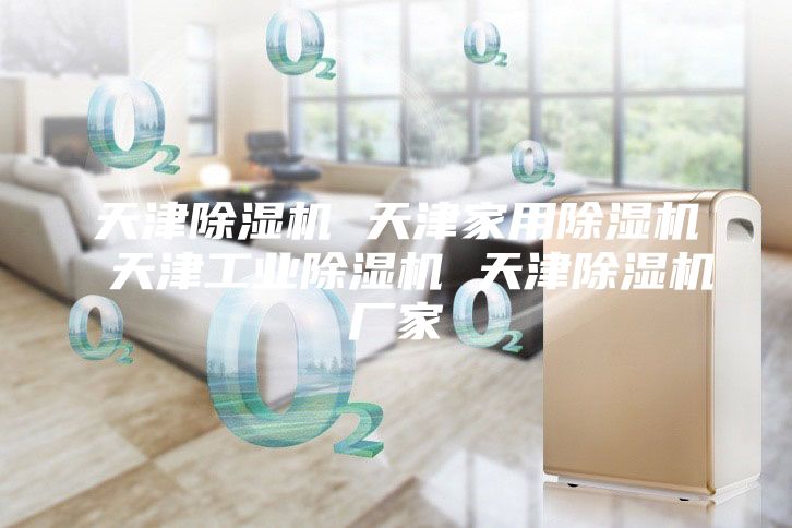 天津除湿机 天津家用除湿机 天津工业除湿机 天津除湿机厂家