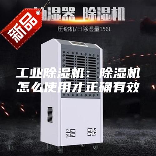 工业除湿机：除湿机怎么使用才正确有效