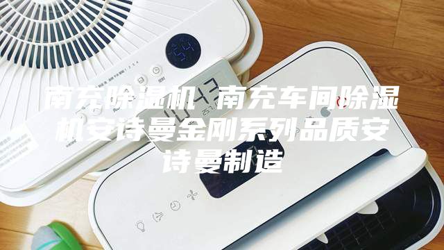 南充除湿机 南充车间除湿机安诗曼金刚系列品质安诗曼制造