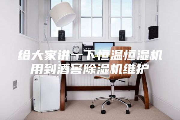 给大家讲一下恒温恒湿机用到酒窖除湿机维护