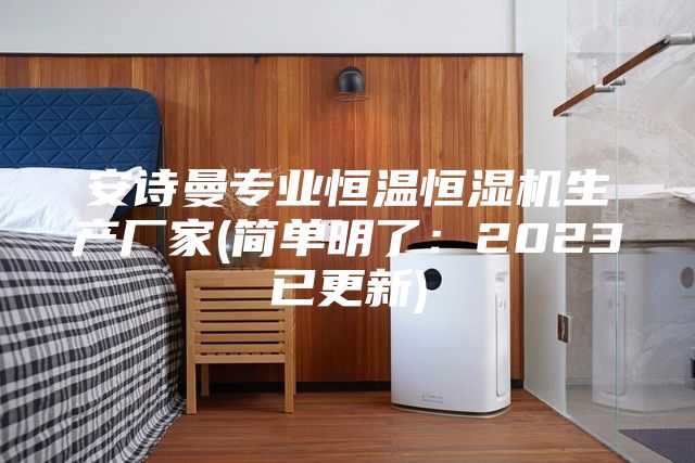 安诗曼专业恒温恒湿机生产厂家(简单明了：2023已更新)