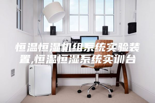恒温恒湿机组系统实验装置,恒温恒湿系统实训台